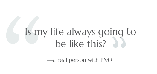Is my life always going to be like this? --a real person with PMR